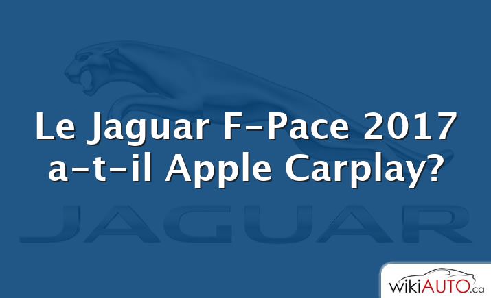 Le Jaguar F-Pace 2017 a-t-il Apple Carplay?