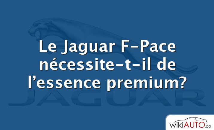 Le Jaguar F-Pace nécessite-t-il de l’essence premium?