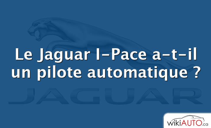 Le Jaguar I-Pace a-t-il un pilote automatique ?