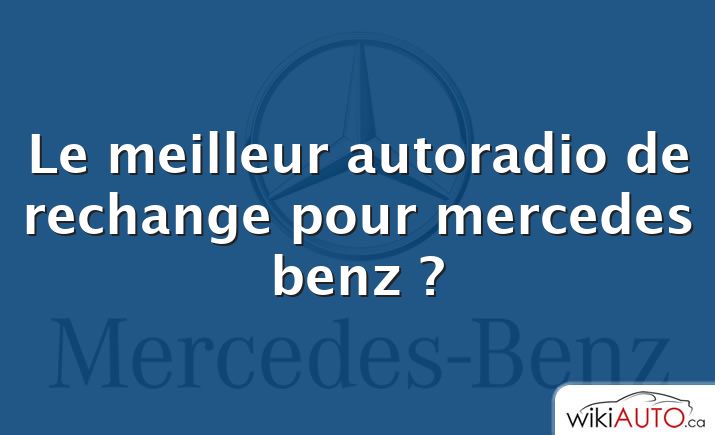 Le meilleur autoradio de rechange pour mercedes benz ?