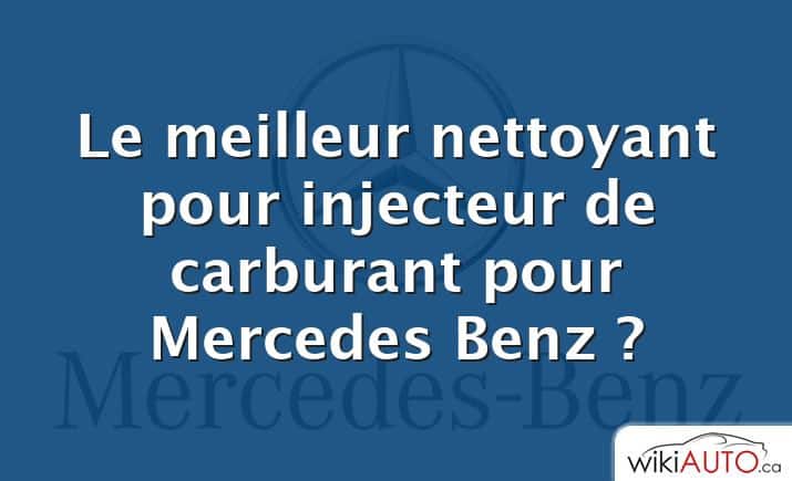 Le meilleur nettoyant pour injecteur de carburant pour Mercedes Benz ?