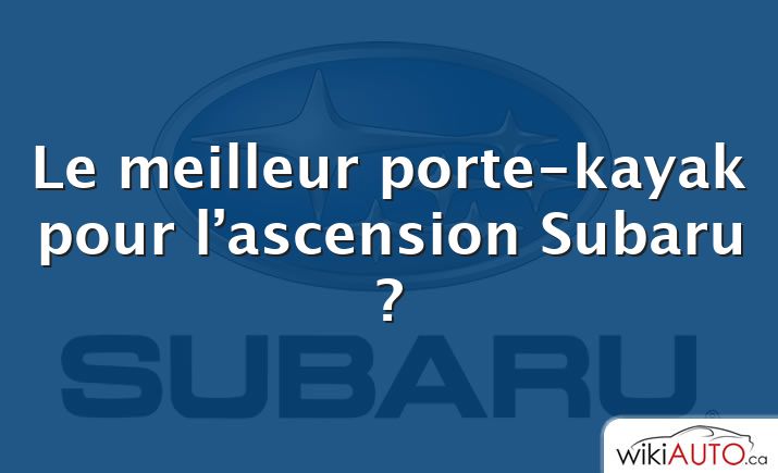 Le meilleur porte-kayak pour l’ascension Subaru ?