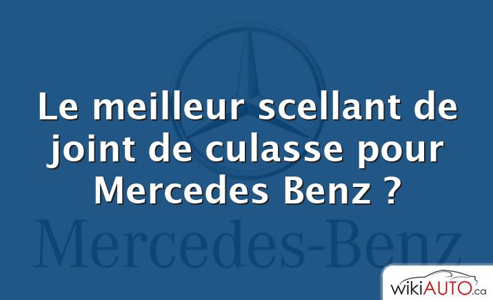 Le meilleur scellant de joint de culasse pour Mercedes Benz ?