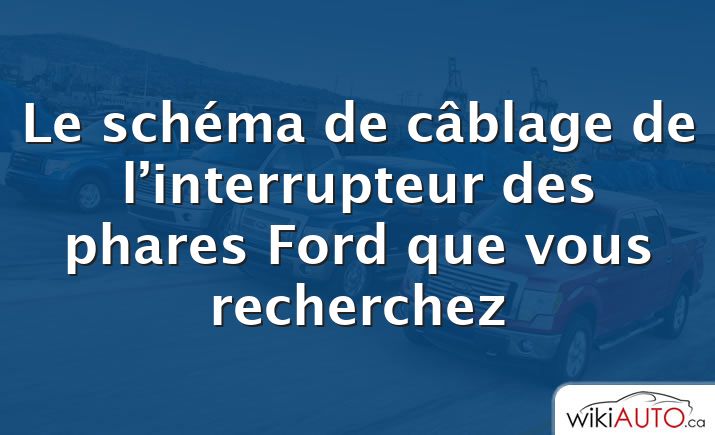 Le schéma de câblage de l’interrupteur des phares Ford que vous recherchez