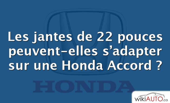 Les jantes de 22 pouces peuvent-elles s’adapter sur une Honda Accord ?