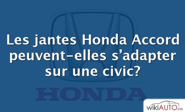 Les jantes Honda Accord peuvent-elles s’adapter sur une civic?