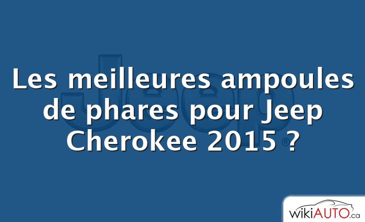 Les meilleures ampoules de phares pour Jeep Cherokee 2015 ?