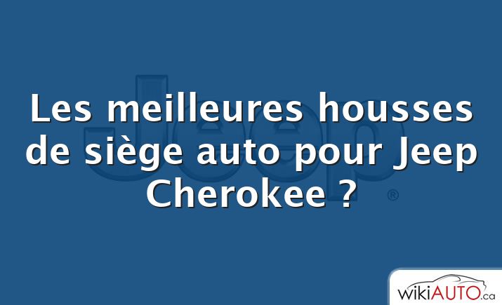 Les meilleures housses de siège auto pour Jeep Cherokee ?