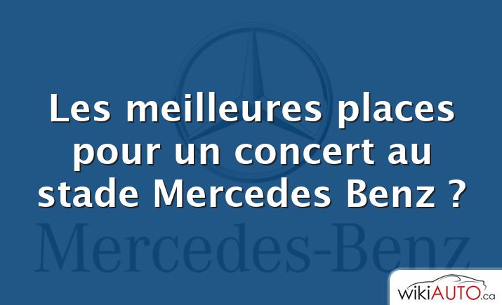 Les meilleures places pour un concert au stade Mercedes Benz ?