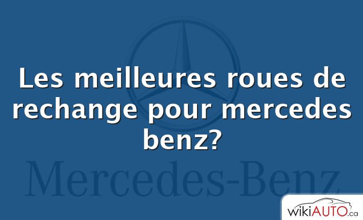 Les meilleures roues de rechange pour mercedes benz?