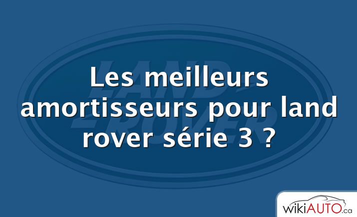 Les meilleurs amortisseurs pour land rover série 3 ?