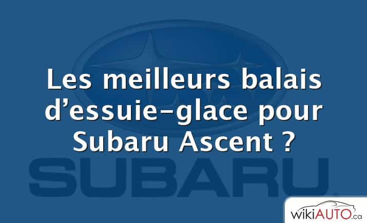 Les meilleurs balais d’essuie-glace pour Subaru Ascent ?