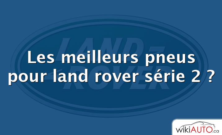 Les meilleurs pneus pour land rover série 2 ?