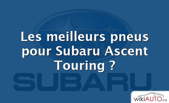 Les meilleurs pneus pour Subaru Ascent Touring ?