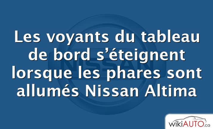 Les voyants du tableau de bord s’éteignent lorsque les phares sont allumés Nissan Altima