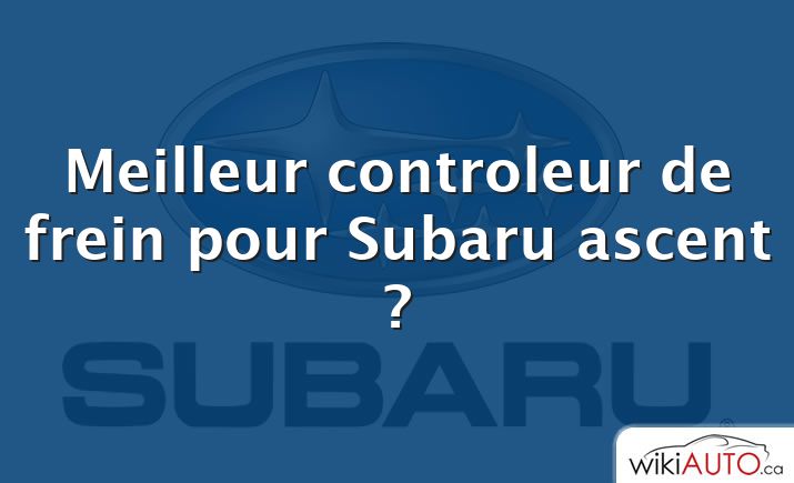 Meilleur controleur de frein pour Subaru ascent ?