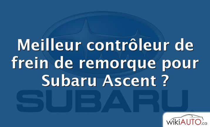 Meilleur contrôleur de frein de remorque pour Subaru Ascent ?