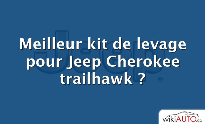 Meilleur kit de levage pour Jeep Cherokee trailhawk ?