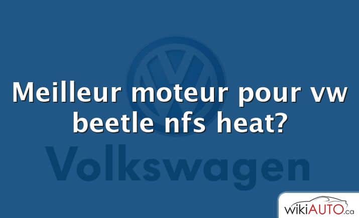 Meilleur moteur pour vw beetle nfs heat?