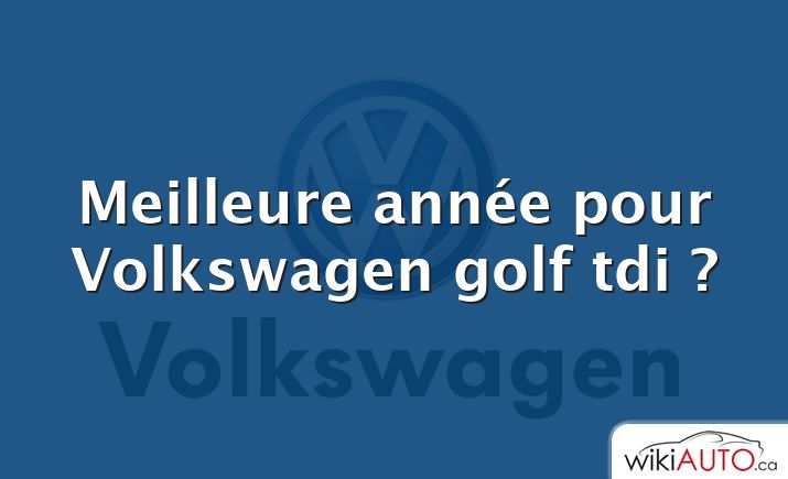 Meilleure année pour Volkswagen golf tdi ?