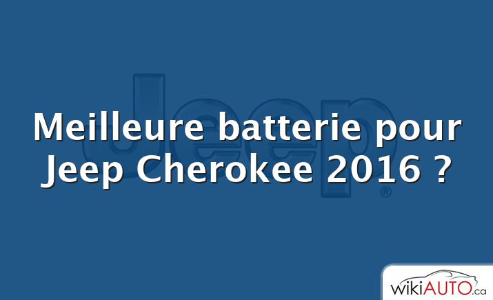 Meilleure batterie pour Jeep Cherokee 2016 ?