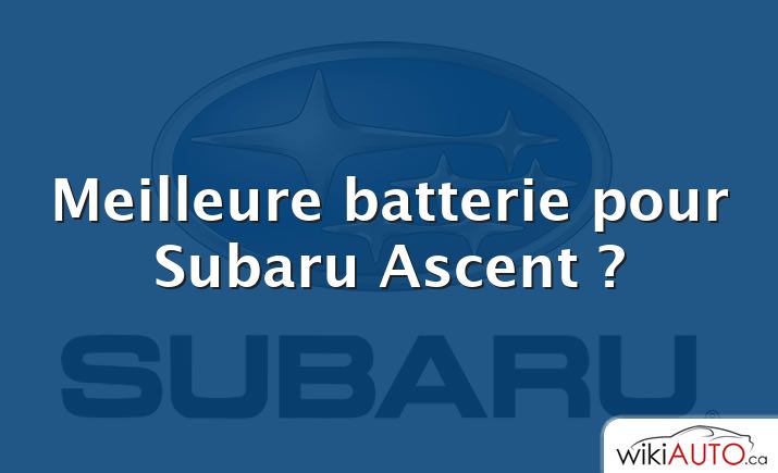 Meilleure batterie pour Subaru Ascent ?