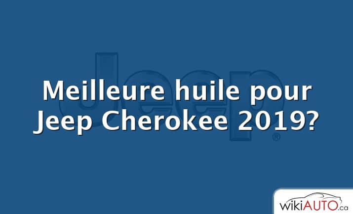 Meilleure huile pour Jeep Cherokee 2019?