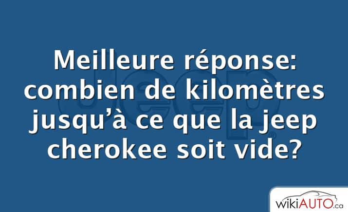 Meilleure réponse: combien de kilomètres jusqu’à ce que la jeep cherokee soit vide?