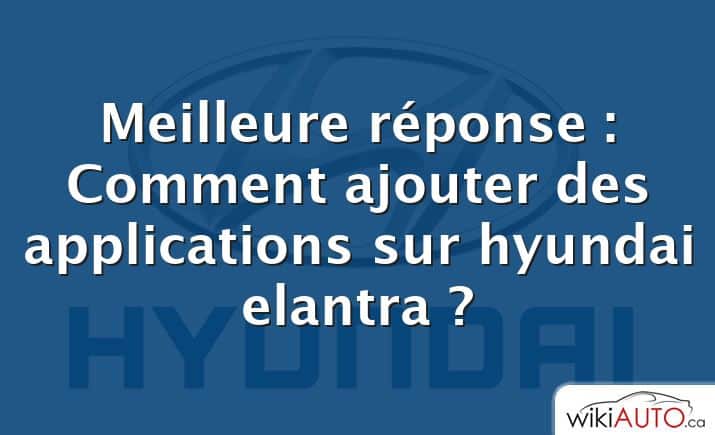 Meilleure réponse : Comment ajouter des applications sur hyundai elantra ?