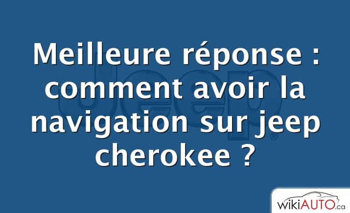 Meilleure réponse : comment avoir la navigation sur jeep cherokee ?