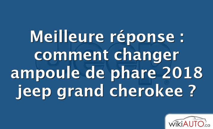 Meilleure réponse : comment changer ampoule de phare 2018 jeep grand cherokee ?