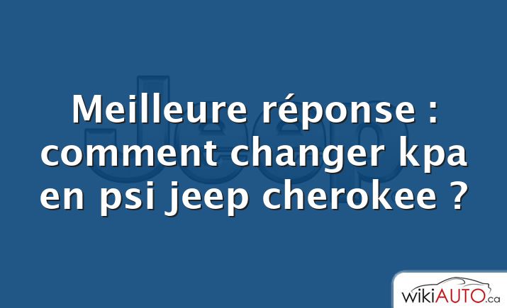 Meilleure réponse : comment changer kpa en psi jeep cherokee ?