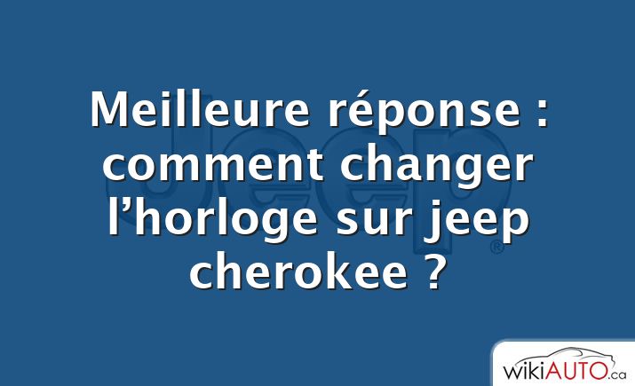 Meilleure réponse : comment changer l’horloge sur jeep cherokee ?