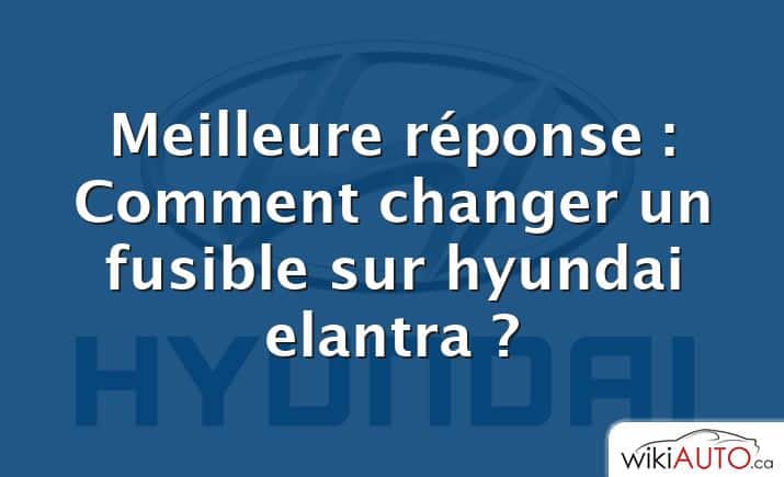 Meilleure réponse : Comment changer un fusible sur hyundai elantra ?