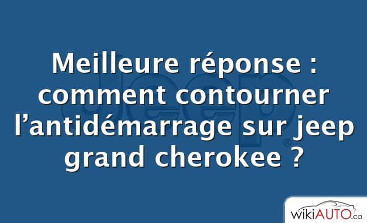 Meilleure réponse : comment contourner l’antidémarrage sur jeep grand cherokee ?