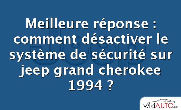 Meilleure réponse : comment désactiver le système de sécurité sur jeep grand cherokee 1994 ?