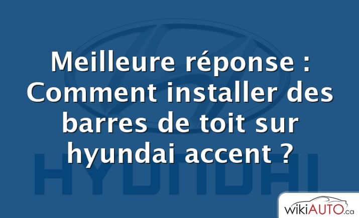 Meilleure réponse : Comment installer des barres de toit sur hyundai accent ?