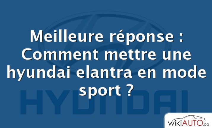 Meilleure réponse : Comment mettre une hyundai elantra en mode sport ?