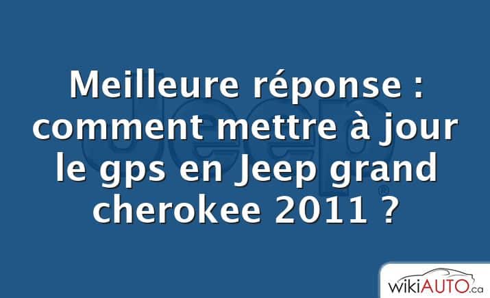 Meilleure réponse : comment mettre à jour le gps en Jeep grand cherokee 2011 ?