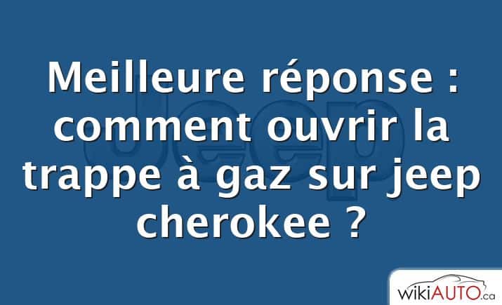 Meilleure réponse : comment ouvrir la trappe à gaz sur jeep cherokee ?