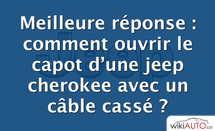 Meilleure réponse : comment ouvrir le capot d’une jeep cherokee avec un câble cassé ?