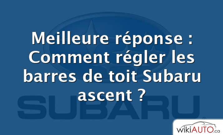 Meilleure réponse : Comment régler les barres de toit Subaru ascent ?