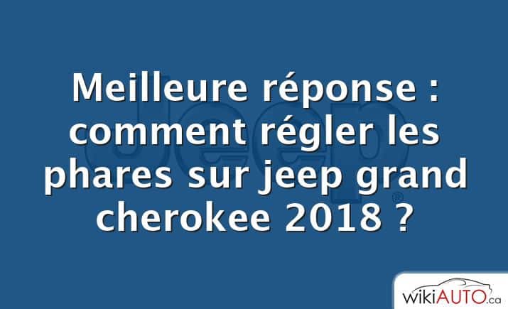 Meilleure réponse : comment régler les phares sur jeep grand cherokee 2018 ?