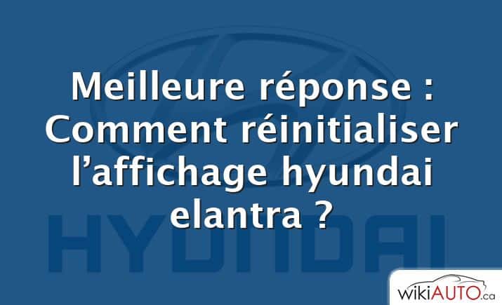 Meilleure réponse : Comment réinitialiser l’affichage hyundai elantra ?