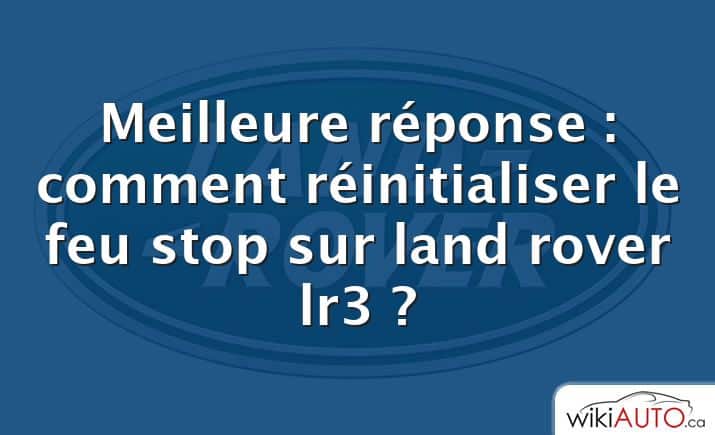 Meilleure réponse : comment réinitialiser le feu stop sur land rover lr3 ?
