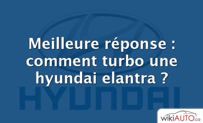 Meilleure réponse : comment turbo une hyundai elantra ?