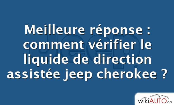 Meilleure réponse : comment vérifier le liquide de direction assistée jeep cherokee ?