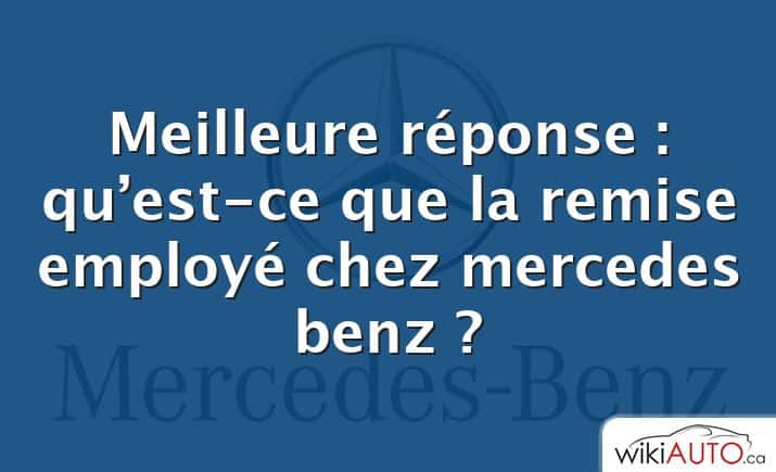 Meilleure réponse : qu’est-ce que la remise employé chez mercedes benz ?