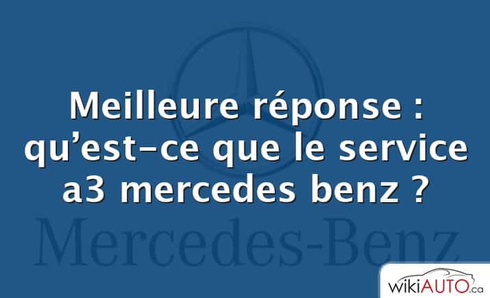 Meilleure réponse : qu’est-ce que le service a3 mercedes benz ?