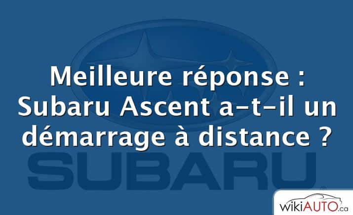 Meilleure réponse : Subaru Ascent a-t-il un démarrage à distance ?